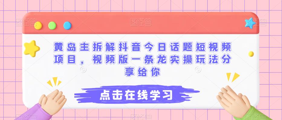 黄岛主拆解抖音今日话题短视频项目,视频版一条龙实操玩法分享给你