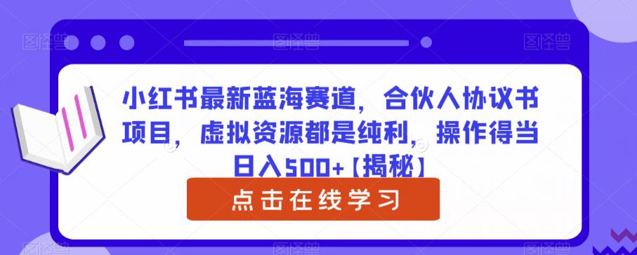 小红书最新蓝海赛道,合伙人协议书项目,虚拟资源都是纯利,操作得当日入500+【揭秘】