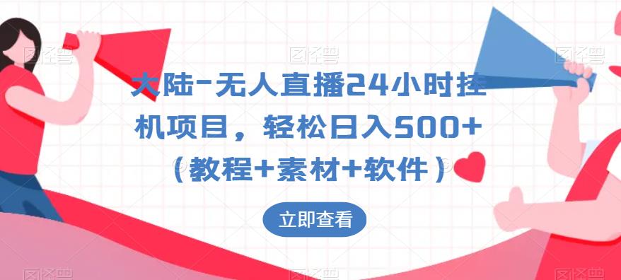 大陆-无人直播24小时自动运行项目，轻松日入500+（教程+素材+软件）