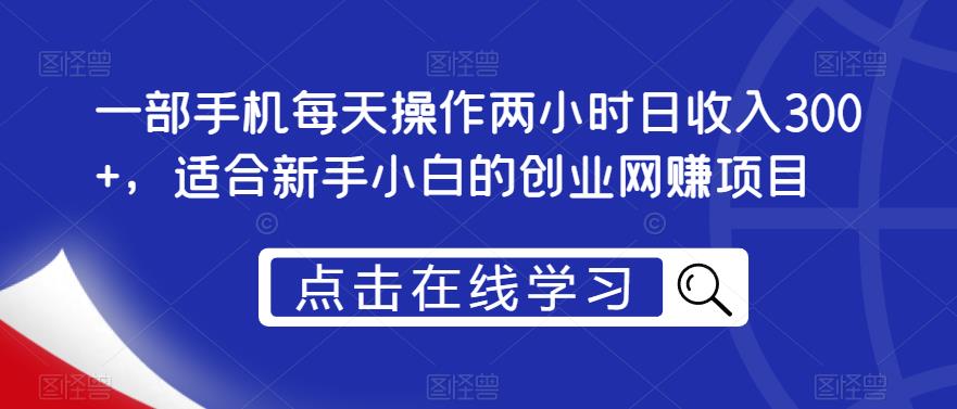 一部手机每天操作两小时日收入300+,适合新手小白的创业网赚项目【揭秘】