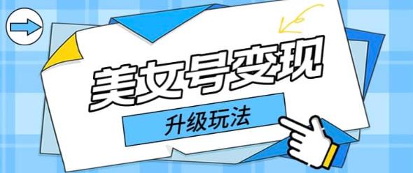 日入500+美女号变现最新升级玩法(详细实操教程)