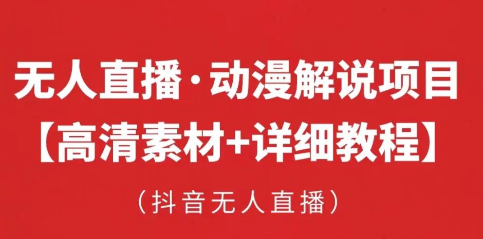 抖音无人直播·动漫解说项目，吸金自动运行躺赚可落地实操【工具+素材+教程】