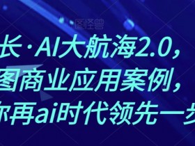 熊厂长·AI大航海2.0，掌握AI作图商业应用案例，帮助你再ai时代领先一步