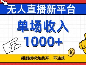 无人直播新平台，免费开授权，不违规，单场收入1000+【揭秘】