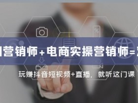 互联网·营销师+电商实操营销师=双证班：玩赚抖音短视频+直播就听这门课