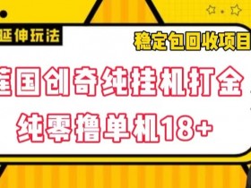 莲国创奇纯自动运行打金，纯零撸单机18+，稳定包回收项目【揭秘】