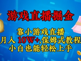 靠小游戏直播，日入3000+，保姆式教程，小白也能轻松上手【揭秘】