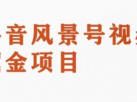 黄岛主副业拆解：抖音风景号视频变现副业项目，一条龙玩法分享给你