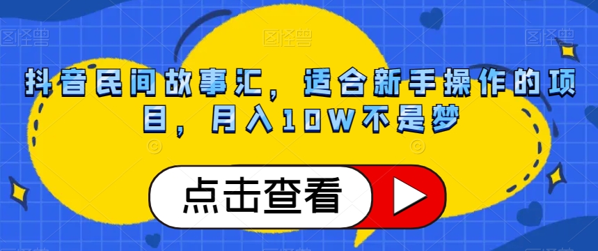 抖音民间故事汇,适合新手操作的项目,月入10W不是梦【揭秘】 抖音民间故事汇,适合新手操作的项目,月入10W不是梦【揭秘】