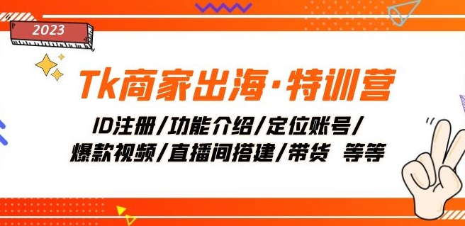 Tk商家出海·特训营:ID注册/功能介绍/定位账号/爆款视频/直播间搭建/带货 Tk商家出海·特训营:ID注册/功能介绍/定位账号/爆款视频/直播间搭建/带货