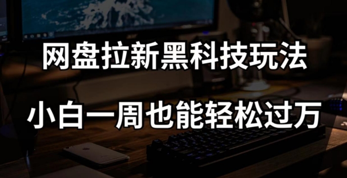 网盘拉新黑科技玩法,小白一周也能轻松过万【全套视频教程+黑科技】【揭秘】 网盘拉新黑科技玩法,小白一周也能轻松过万【全套视频教程+黑科技】【揭秘】