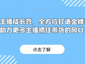 金牌主播成长营，全方位打造金牌带货主播，助力更多主播抓住带货的风口与红利