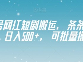 视频号网红短剧搬运，条条过原创，日入500+，可批量操作【揭秘】