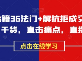 成交秘籍36法门+解抗拒成交21招，成交干货，直击痛点，直指核心