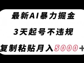 最新AI暴力掘金，3天必起号不违规，复制粘贴月入5000＋【揭秘】