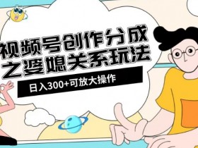 视频号创作分成之婆媳关系玩法【教程+素材渠道】【揭秘】