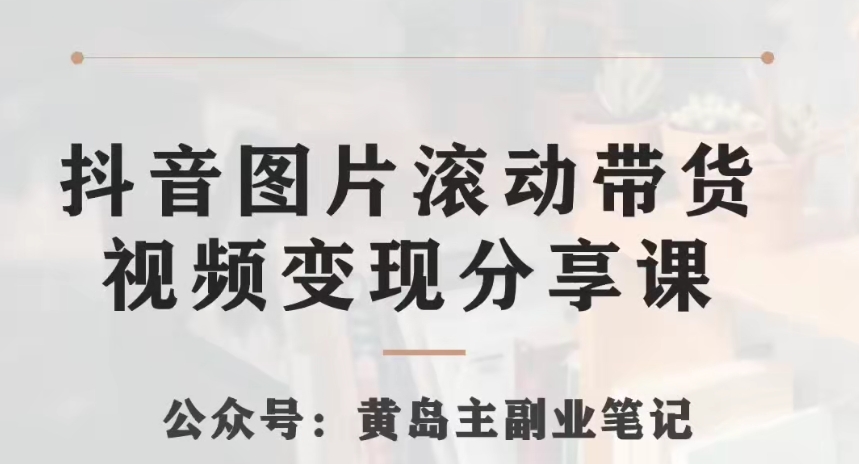 黄岛主·抖音图片滚动带货视频副业项目,一条龙变现玩法分享给你 黄岛主·抖音图片滚动带货视频副业项目,一条龙变现玩法分享给你