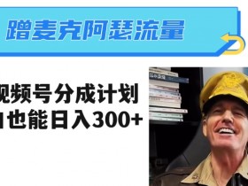 蹭麦克阿瑟热点，做视频号分成计划，小白三分钟一条日入300+【揭秘】