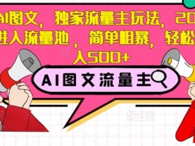 AI图文，独家流量主玩法，20篇进入流量池，简单粗暴，轻松日入500+【揭秘】
