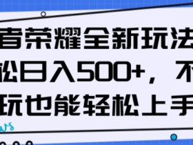 王者荣耀全新玩法，轻松日入500+，小白也能轻松上手【揭秘】