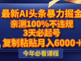 最新AI头条暴力掘金，3天必起号，不违规0封号，复制粘贴月入5000＋【揭秘】