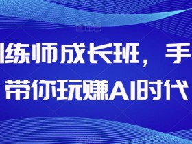 AI训练师成长班，手把手带你玩赚AI时代