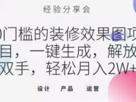 0门槛的装修效果图项目，一键生成，解放双手，轻松月入2W+【揭秘】