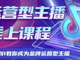 运营型主播课程，从0到1教你成为金牌运营型主播