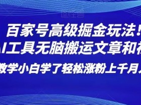 百家号高级掘金玩法！靠AI无脑搬运文章和视频！小白学了轻松涨粉上千月入过万！【揭秘】