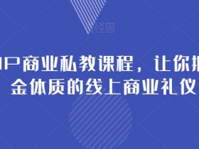 女性IP商业私教课程，让你拥有吸金体质的线上商业礼仪