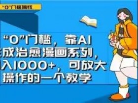 “0”门槛，靠AI生成治愈漫画系列，日入1000+，可放大操作的一个教学