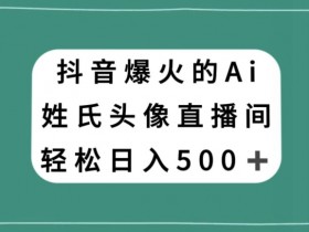 抖音爆火的AI姓氏头像直播，轻松日入500＋