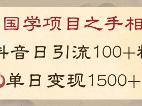国学项目新玩法利用抖音引流精准国学粉日引100单人单日变现1500【揭秘】