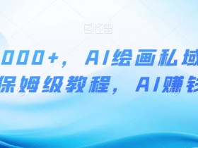 月入10000+，AI绘画私域项目，保姆级教程，AI赚钱【揭秘】