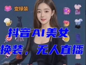 抖音最新最火【AI美女换装跳舞】无人直播互动玩法（含全套开播教程+软件+视频素材+音效）