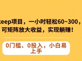 Keep蓝海项目，一小时轻松60~300＋，可矩阵放大收益，可实现躺赚【揭秘】