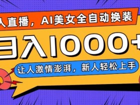 无人直播，AI美女全自动换装跳舞，让人激情澎湃，新人轻松上手，日入1000+【揭秘】