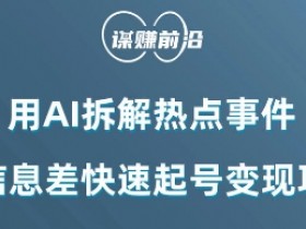 利用AI拆解热点事件，AI信息差快速起号变现项目
