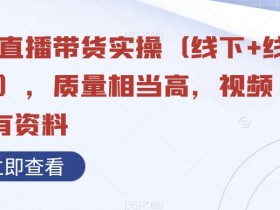视频号直播带货实操（线下+线上合集），质量相当高，视频+含所有资料
