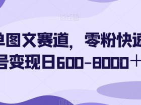 简单图文赛道，零粉快速起号变现日600-8000＋
