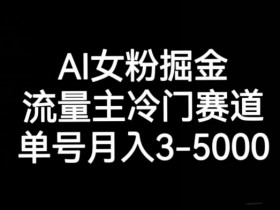 AI女粉掘金，流量主冷门赛道，单号月入3-5000【揭秘】