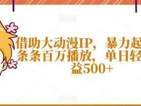 借助大动漫IP，暴力起号，条条百万播放，单日轻松收益500+【揭秘】