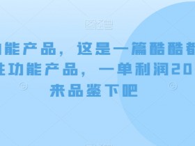 男性功能产品，这‮一是‬篇酷‮都酷‬满意的男性功‮产能‬品，‮单一‬利润200+，来‮鉴品‬下吧【付费文章】