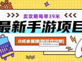 最新手游项目，卖攻略每单39米，0成本易操（附游戏攻略+素材）【揭秘】