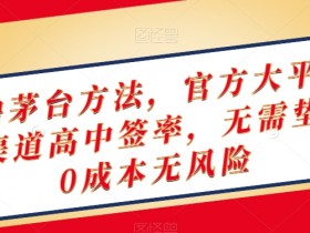 终极撸茅台方法，官方大平台，特殊渠道高中签率，无需垫付，0成本无风险【揭秘】
