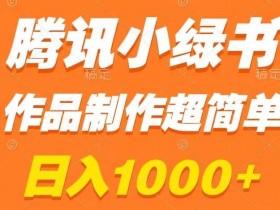 腾讯小绿书掘金，日入1000+，作品制作超简单，小白也能学会【揭秘】