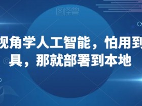 从上帝视角学人工智能，怕用到套壳工具，那就部署到本地