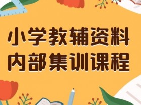 小学教辅资料，内部集训保姆级教程，私域一单收益29-129（教程+资料）