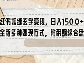 小红书姻缘玄学变现，日入1500+，全新多种变现方式，附带姻缘合盘【揭秘】