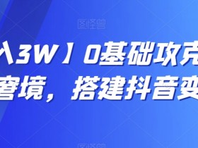 【月入3W】0基础攻克抖音变现窘境，搭建抖音变现学